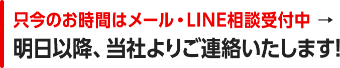 只今のお時間はメール相談受付中、明日以降、当社よりご連絡いたします