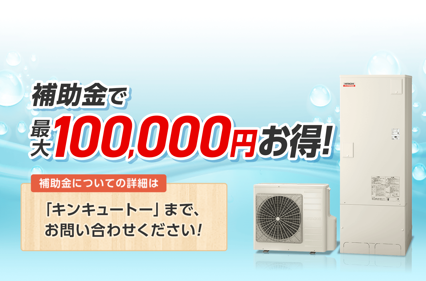 補助金で最大100,000円お得。詳しくは「キンキュートー」までお問い合わせください