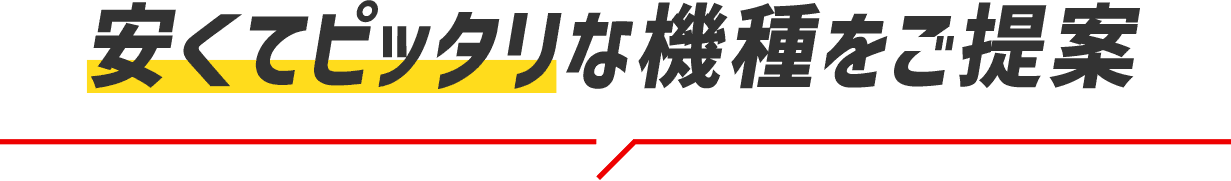 安くてピッタリな機種をご提案