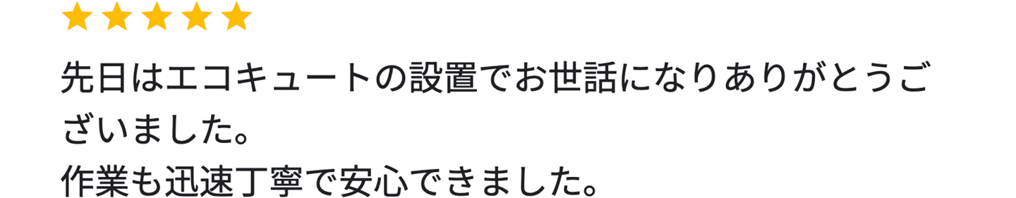 先日はエコキュートの設置でお世話になりありがとうございました。作業も迅速丁寧で安心できました。