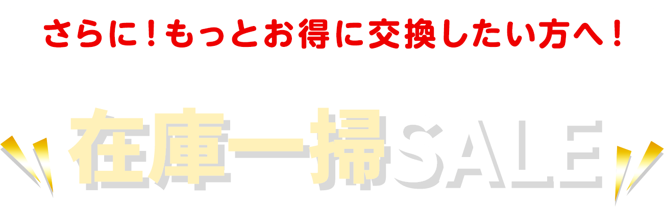 さらに！もっとお得に交換したい方へ！在庫一掃セール